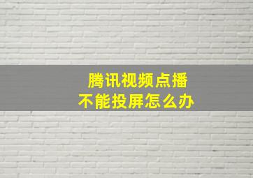 腾讯视频点播不能投屏怎么办