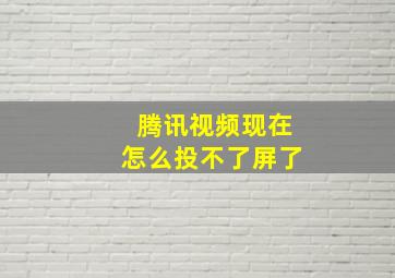 腾讯视频现在怎么投不了屏了