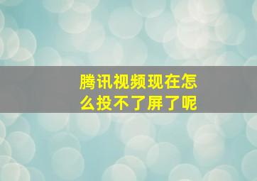 腾讯视频现在怎么投不了屏了呢