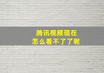 腾讯视频现在怎么看不了了呢