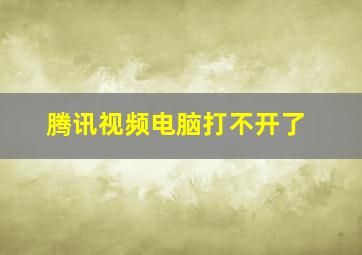 腾讯视频电脑打不开了