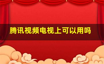 腾讯视频电视上可以用吗