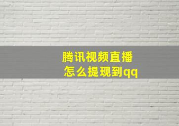 腾讯视频直播怎么提现到qq