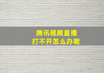 腾讯视频直播打不开怎么办呢