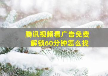 腾讯视频看广告免费解锁60分钟怎么找