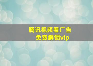 腾讯视频看广告免费解锁vip