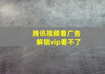 腾讯视频看广告解锁vip看不了