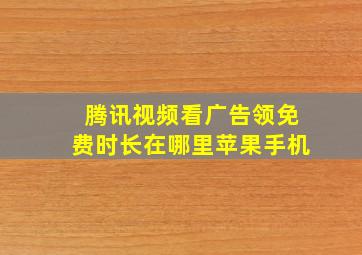 腾讯视频看广告领免费时长在哪里苹果手机