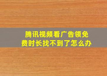 腾讯视频看广告领免费时长找不到了怎么办