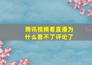 腾讯视频看直播为什么看不了评论了