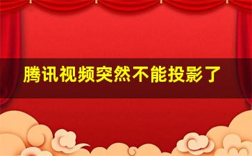 腾讯视频突然不能投影了