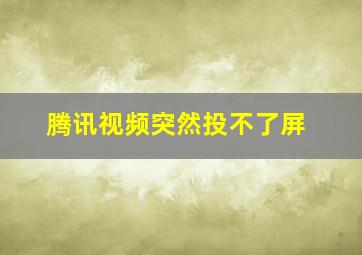 腾讯视频突然投不了屏