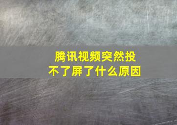 腾讯视频突然投不了屏了什么原因