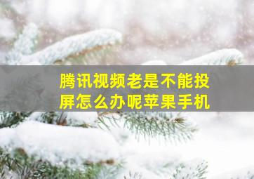 腾讯视频老是不能投屏怎么办呢苹果手机