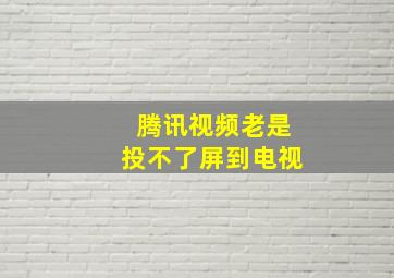 腾讯视频老是投不了屏到电视