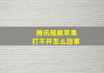 腾讯视频苹果打不开怎么回事