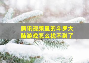 腾讯视频里的斗罗大陆游戏怎么找不到了