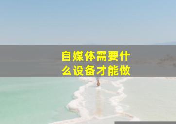 自媒体需要什么设备才能做