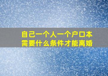 自己一个人一个户口本需要什么条件才能离婚