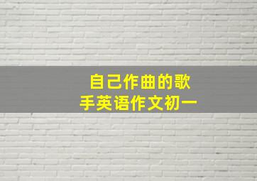 自己作曲的歌手英语作文初一