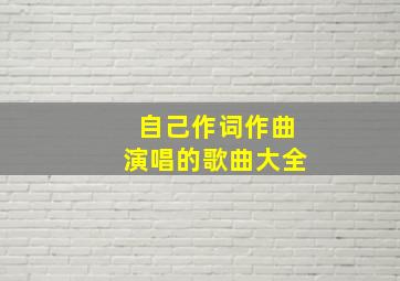 自己作词作曲演唱的歌曲大全