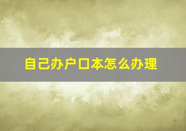 自己办户口本怎么办理