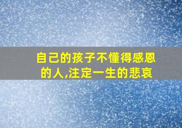 自己的孩子不懂得感恩的人,注定一生的悲哀