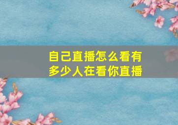 自己直播怎么看有多少人在看你直播