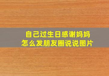 自己过生日感谢妈妈怎么发朋友圈说说图片