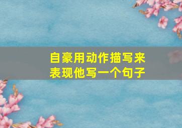 自豪用动作描写来表现他写一个句子