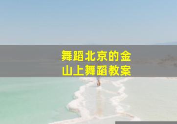 舞蹈北京的金山上舞蹈教案