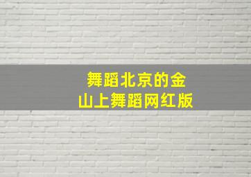 舞蹈北京的金山上舞蹈网红版