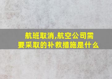 航班取消,航空公司需要采取的补救措施是什么