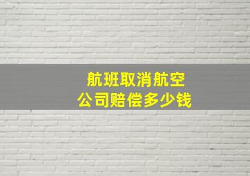 航班取消航空公司赔偿多少钱