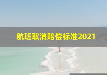 航班取消赔偿标准2021