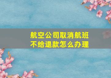 航空公司取消航班不给退款怎么办理