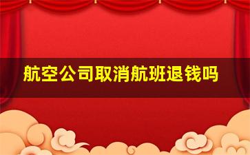 航空公司取消航班退钱吗