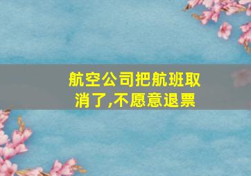 航空公司把航班取消了,不愿意退票