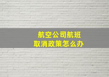 航空公司航班取消政策怎么办