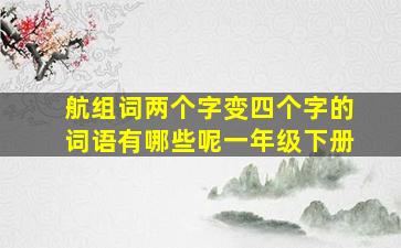 航组词两个字变四个字的词语有哪些呢一年级下册