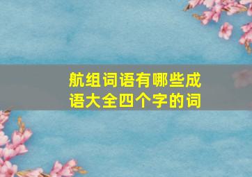 航组词语有哪些成语大全四个字的词