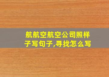 航航空航空公司照样子写句子,寻找怎么写