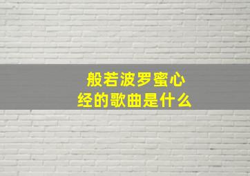 般若波罗蜜心经的歌曲是什么