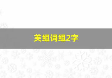 芙组词组2字