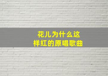 花儿为什么这样红的原唱歌曲