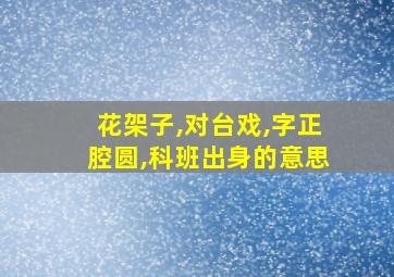 花架子,对台戏,字正腔圆,科班出身的意思