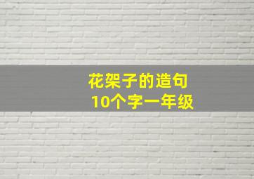 花架子的造句10个字一年级