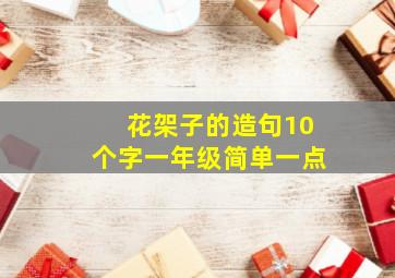 花架子的造句10个字一年级简单一点