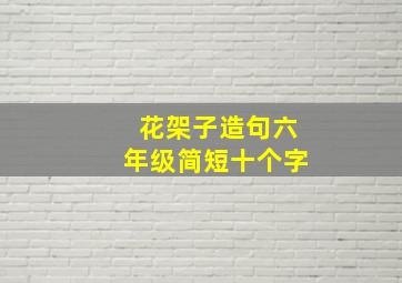 花架子造句六年级简短十个字