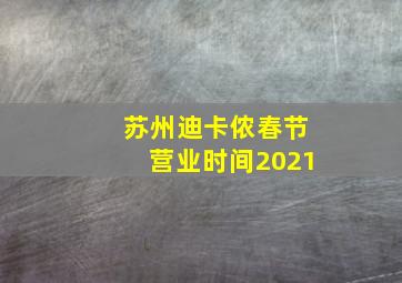 苏州迪卡侬春节营业时间2021